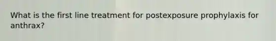 What is the first line treatment for postexposure prophylaxis for anthrax?