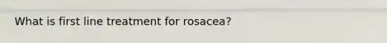 What is first line treatment for rosacea?