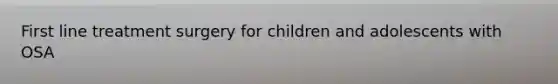 First line treatment surgery for children and adolescents with OSA