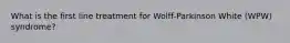 What is the first line treatment for Wolff-Parkinson White (WPW) syndrome?
