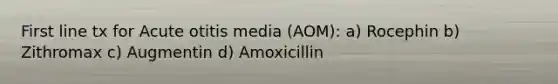 First line tx for Acute otitis media (AOM): a) Rocephin b) Zithromax c) Augmentin d) Amoxicillin