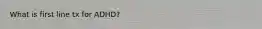 What is first line tx for ADHD?