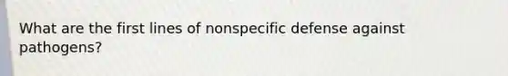 What are the first lines of nonspecific defense against pathogens?