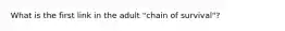 What is the first link in the adult "chain of survival"?