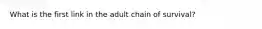What is the first link in the adult chain of survival?