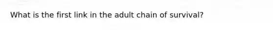 What is the first link in the adult chain of survival?