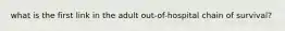 what is the first link in the adult out-of-hospital chain of survival?