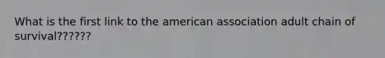 What is the first link to the american association adult chain of survival??????