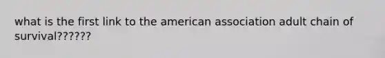 what is the first link to the american association adult chain of survival??????