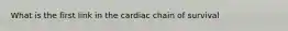 What is the first link in the cardiac chain of survival