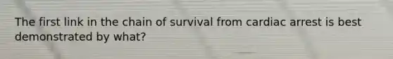 The first link in the chain of survival from cardiac arrest is best demonstrated by what?