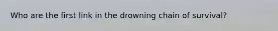 Who are the first link in the drowning chain of survival?