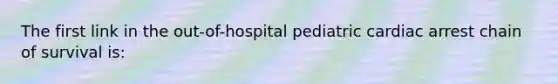 The first link in the out-of-hospital pediatric cardiac arrest chain of survival is: