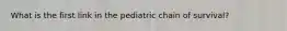 What is the first link in the pediatric chain of survival?