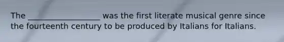 The __________________ was the first literate musical genre since the fourteenth century to be produced by Italians for Italians.