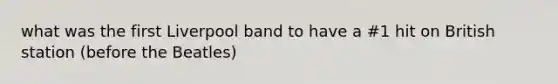 what was the first Liverpool band to have a #1 hit on British station (before the Beatles)