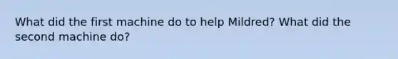 What did the first machine do to help Mildred? What did the second machine do?