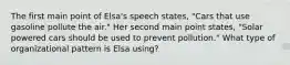 The first main point of Elsa's speech states, "Cars that use gasoline pollute the air." Her second main point states, "Solar powered cars should be used to prevent pollution." What type of organizational pattern is Elsa using?