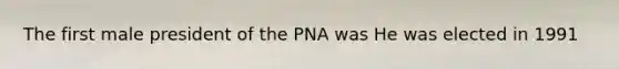 The first male president of the PNA was He was elected in 1991