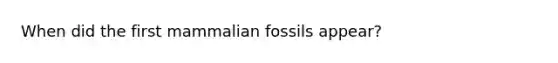 When did the first mammalian fossils appear?