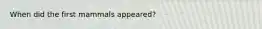When did the first mammals appeared?