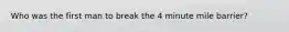 Who was the first man to break the 4 minute mile barrier?