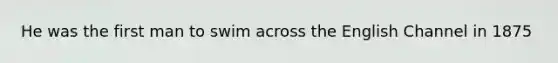 He was the first man to swim across the English Channel in 1875