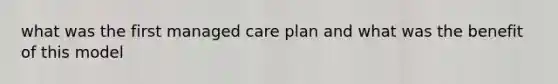 what was the first managed care plan and what was the benefit of this model