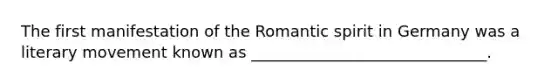 The first manifestation of the Romantic spirit in Germany was a literary movement known as ______________________________.