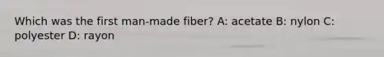 Which was the first man-made fiber? A: acetate B: nylon C: polyester D: rayon