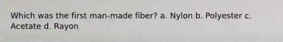 Which was the first man-made fiber? a. Nylon b. Polyester c. Acetate d. Rayon