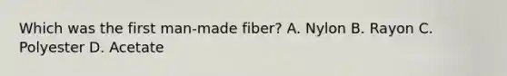 Which was the first man-made fiber? A. Nylon B. Rayon C. Polyester D. Acetate