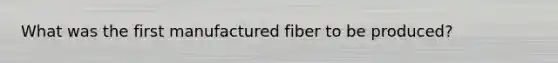 What was the first manufactured fiber to be produced?