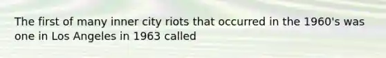 The first of many inner city riots that occurred in the 1960's was one in Los Angeles in 1963 called