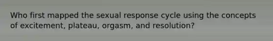 Who first mapped the sexual response cycle using the concepts of excitement, plateau, orgasm, and resolution?