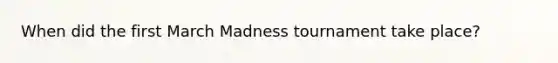 When did the first March Madness tournament take place?