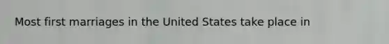 Most first marriages in the United States take place in