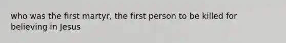 who was the first martyr, the first person to be killed for believing in Jesus