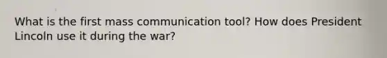 What is the first mass communication tool? How does President Lincoln use it during the war?