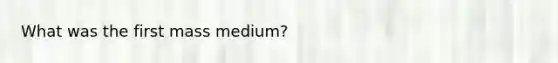 What was the first mass medium?