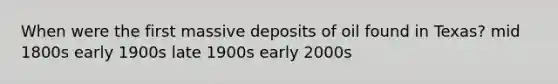 When were the first massive deposits of oil found in Texas? mid 1800s early 1900s late 1900s early 2000s