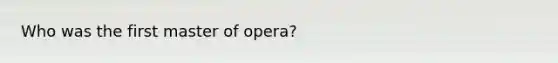 Who was the first master of opera?