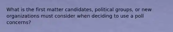 What is the first matter candidates, political groups, or new organizations must consider when deciding to use a poll concerns?