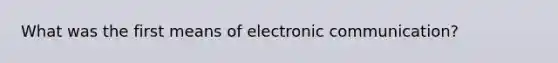 What was the first means of electronic communication?