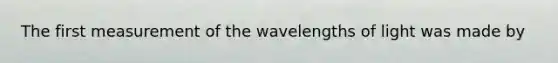 The first measurement of the wavelengths of light was made by