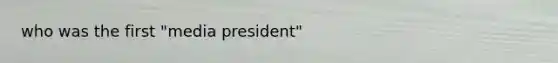 who was the first "media president"