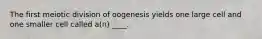 ​The first meiotic division of oogenesis yields one large cell and one smaller cell called a(n) ____.