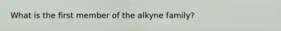 What is the first member of the alkyne family?