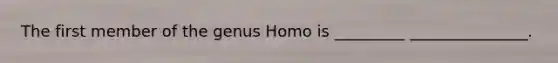 The first member of the genus Homo is _________ _______________.