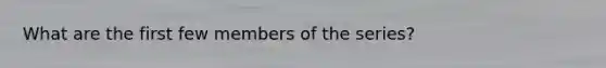 What are the first few members of the series?